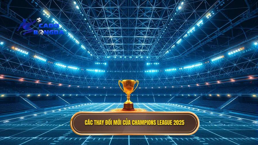 Các thay đổi mới của Champions League 2025